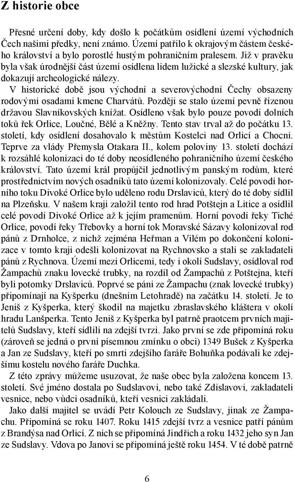 Již v pravěku byla však úrodnější část území osídlena lidem lužické a slezské kultury, jak dokazují archeologické nálezy.