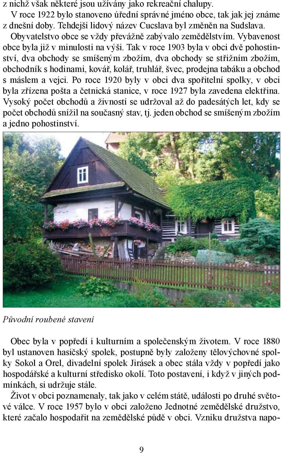 Tak v roce 1903 byla v obci dvě pohostinství, dva obchody se smíšeným zbožím, dva obchody se střižním zbožím, obchodník s hodinami, kovář, kolář, truhlář, švec, prodejna tabáku a obchod s máslem a