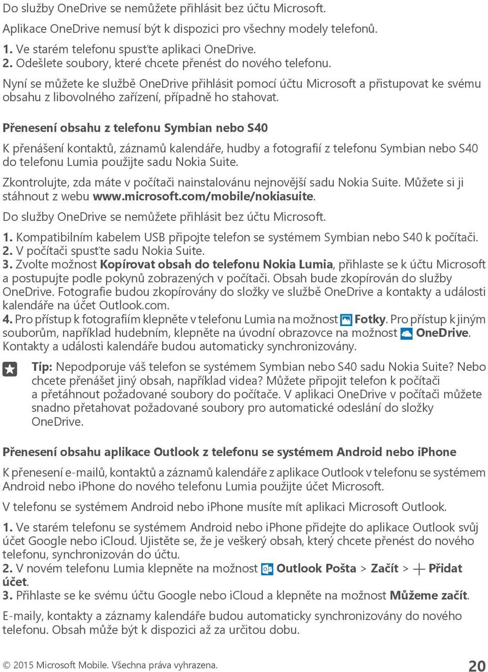 Přenesení obsahu z telefonu Symbian nebo S40 K přenášení kontaktů, záznamů kalendáře, hudby a fotografií z telefonu Symbian nebo S40 do telefonu Lumia použijte sadu Nokia Suite.