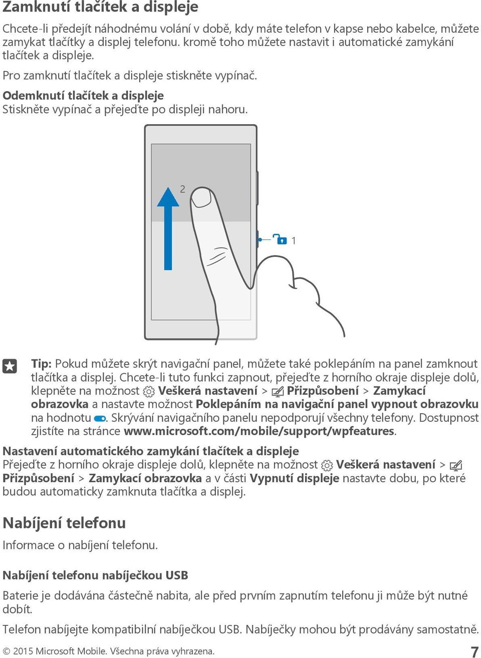 Odemknutí tlačítek a displeje Stiskněte vypínač a přejeďte po displeji nahoru. Tip: Pokud můžete skrýt navigační panel, můžete také poklepáním na panel zamknout tlačítka a displej.