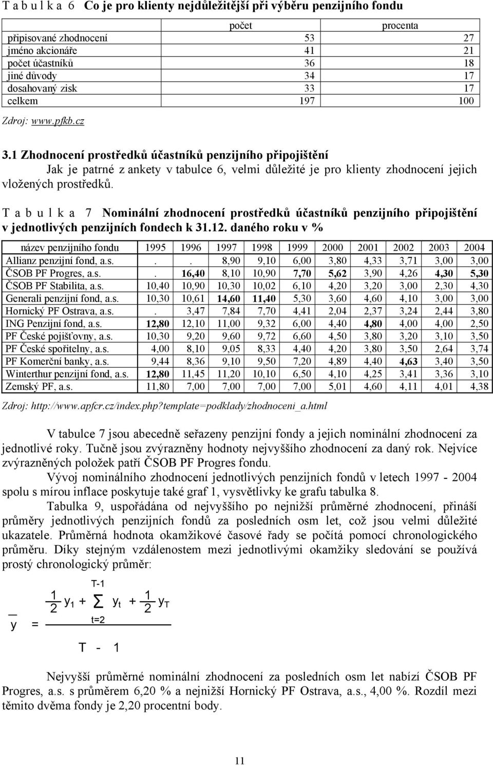 1 Zhodnocení prostředků účastníků penzijního připojištění Jak je patrné z ankety v tabulce 6, velmi důležité je pro klienty zhodnocení jejich vložených prostředků.