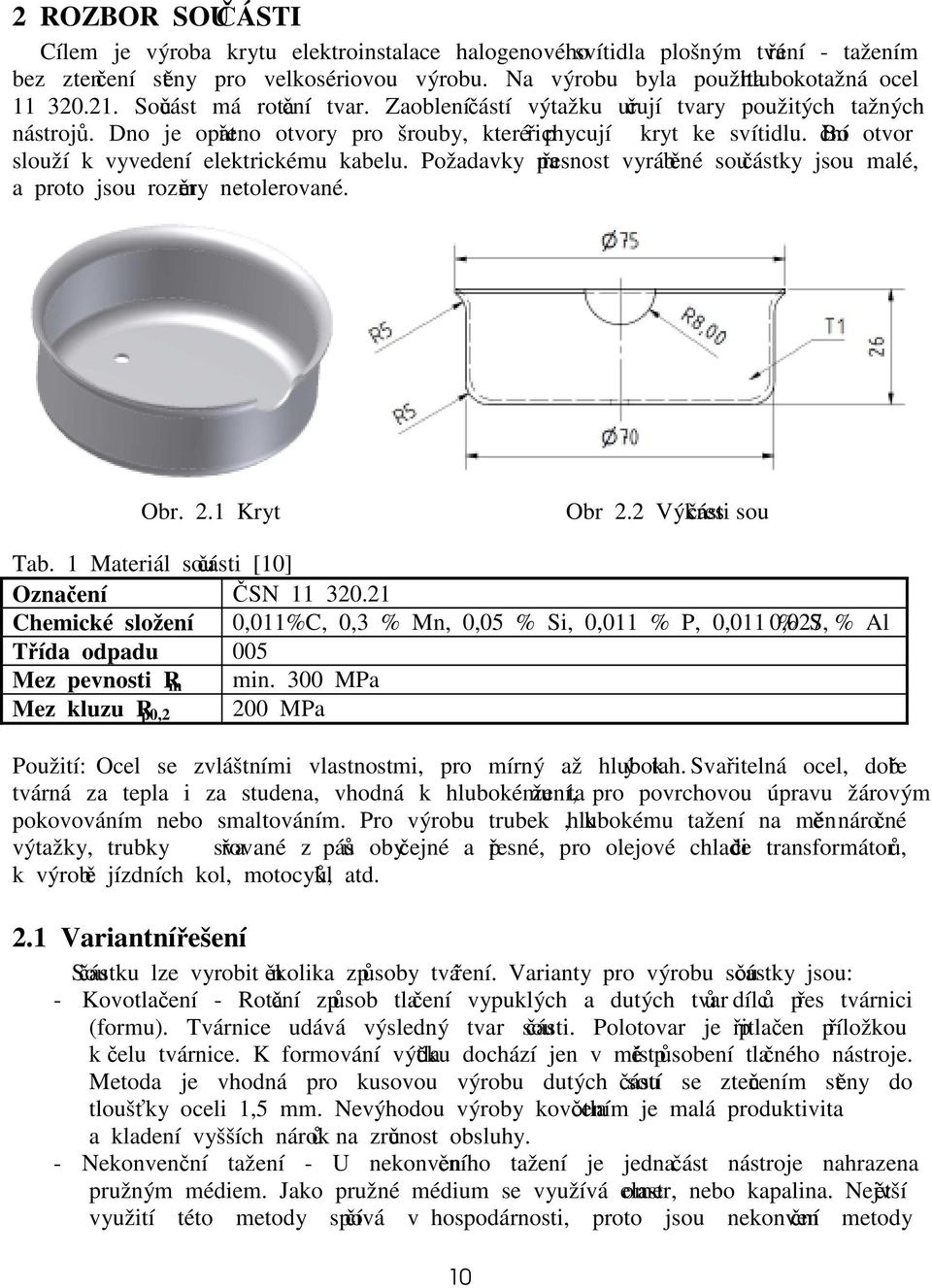 Boční otvor slouží k vyvedení elektrickému kabelu. Požadavky na přesnost vyráběné součástky jsou malé, a proto jsou rozměry netolerované. Obr..1 Kryt Obr. Výkres součásti Tab.