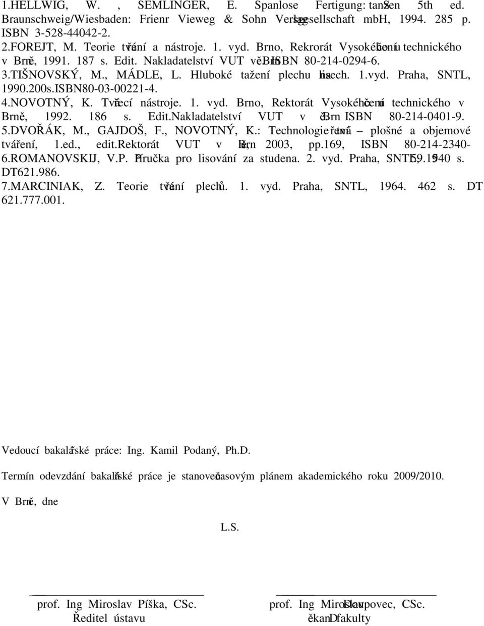 Hluboké tažení plechu na lisech. 1.vyd. Praha, SNTL, 1990.00s.ISBN80-03-001-4. 4.NOVOTNÝ, K. Tvářecí nástroje. 1. vyd. Brno, Rektorát Vysokého učení technického v Brně, 199. 186 s. Edit.