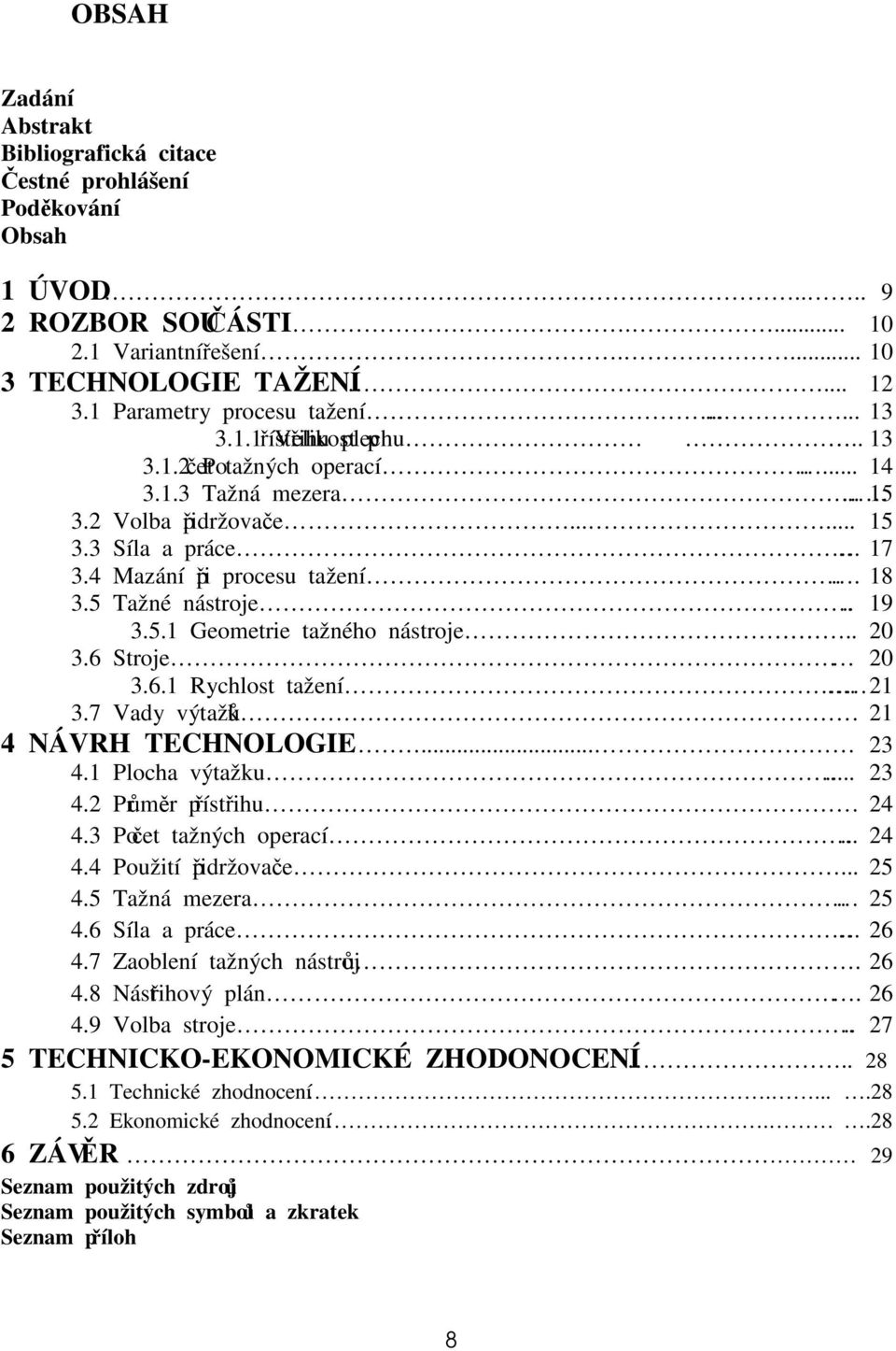 5 Tažné nástroje.. 19 3.5.1 Geometrie tažného nástroje.. 0 3.6 Stroje 0 3.6.1 Rychlost tažení. 1 3.7 Vady výtažků 1 4 NÁVRH TECHNOLOGIE... 3 4.1 Plocha výtažku... 3 4. Průměr přístřihu 4 4.