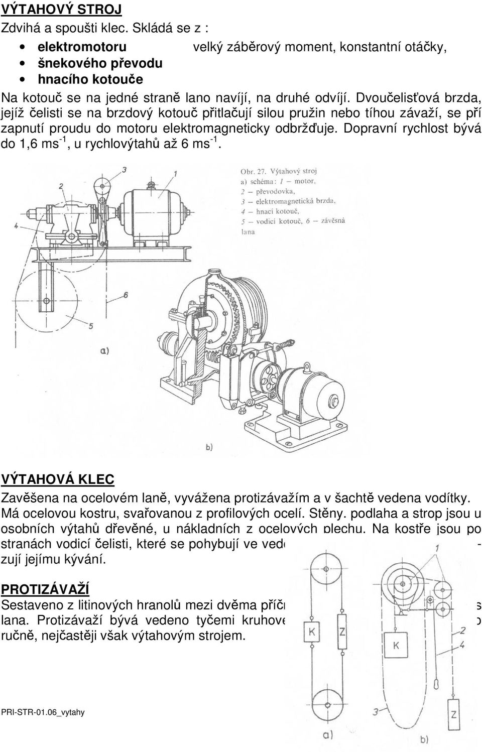 Dopravní rychlost bývá do 1,6 ms -1, u rychlovýtahů až 6 ms -1. VÝTAHOVÁ KLEC Zavěšena na ocelovém laně, vyvážena protizávažím a v šachtě vedena vodítky.