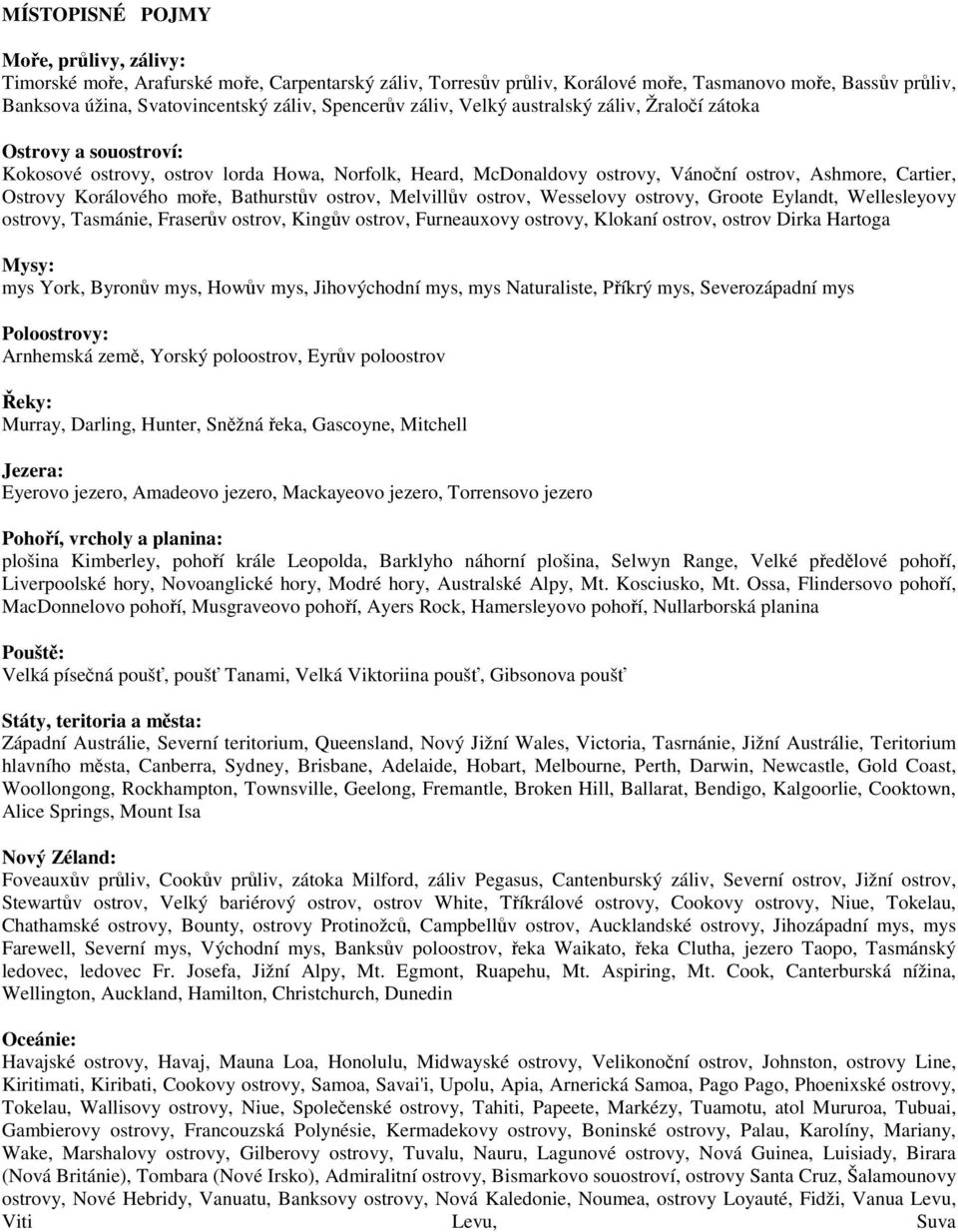 Korálového moře, Bathurstův ostrov, Melvillův ostrov, Wesselovy ostrovy, Groote Eylandt, Wellesleyovy ostrovy, Tasmánie, Fraserův ostrov, Kingův ostrov, Furneauxovy ostrovy, Klokaní ostrov, ostrov