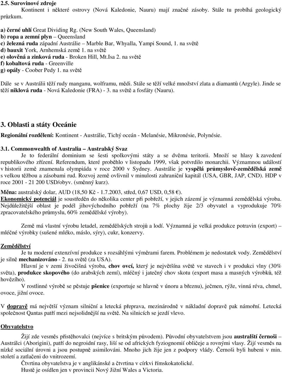 na světě e) olověná a zinková ruda - Broken Hill, Mt.Isa 2. na světě f) kobaltová ruda - Greenville g) opály - Coober Pedy 1. na světě Dále se v Austrálii těží rudy manganu, wolframu, mědi.