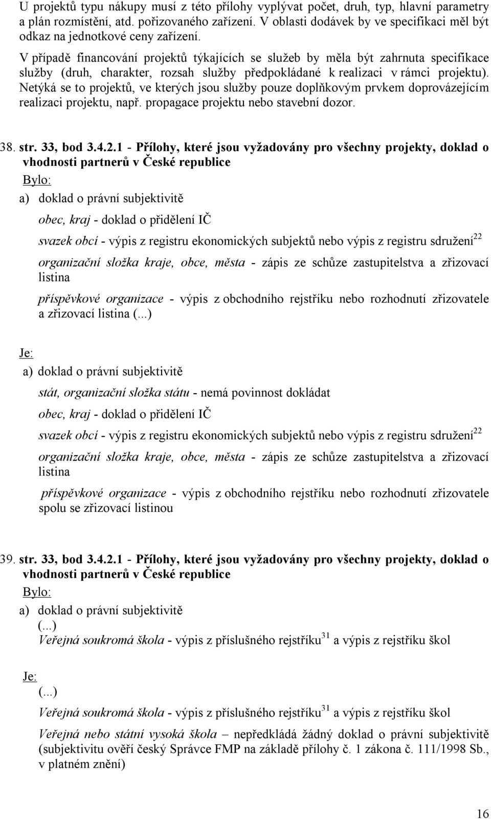 V případě financování projektů týkajících se služeb by měla být zahrnuta specifikace služby (druh, charakter, rozsah služby předpokládané k realizaci v rámci projektu).