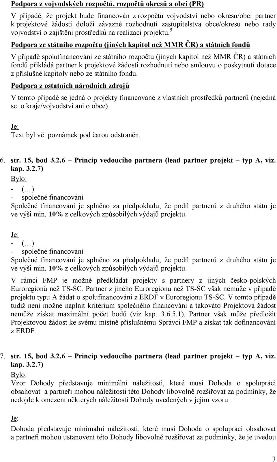 5 Podpora ze státního rozpočtu (jiných kapitol než MMR ČR) a státních fondů V případě spolufinancování ze státního rozpočtu (jiných kapitol než MMR ČR) a státních fondů přikládá partner k projektové