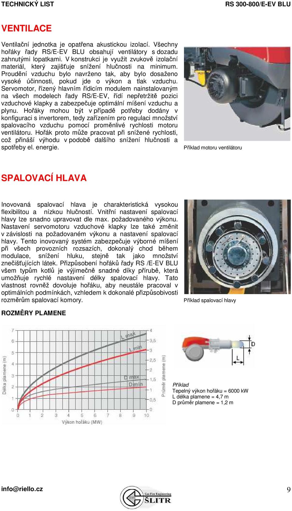 Proudění vzduchu bylo navrženo tak, aby bylo dosaženo vysoké účinnosti, pokud jde o výkon a tlak vzduchu.