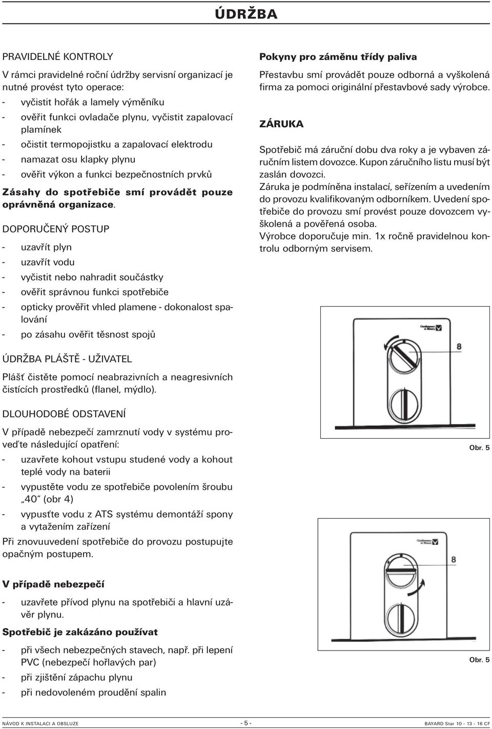 DOPORUČENÝ POSTUP - uzavřít plyn - uzavřít vodu - vyčistit nebo nahradit součástky - ověřit správnou funkci spotřebiče - opticky prověřit vhled plamene - dokonalost spalování - po zásahu ověřit