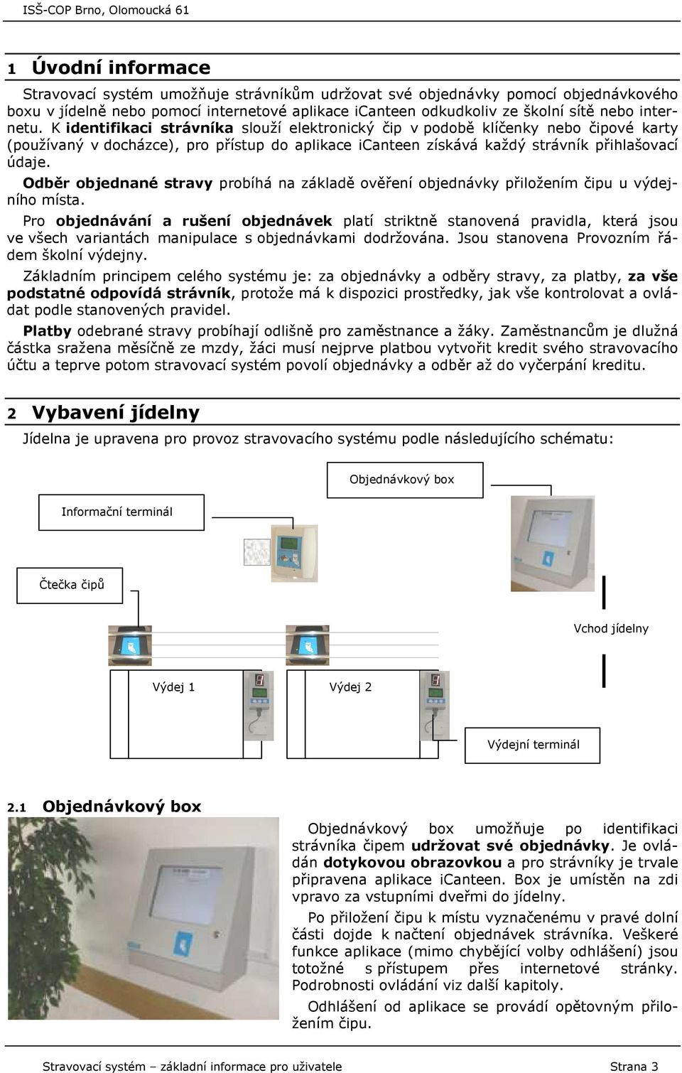 Odběr objednané stravy probíhá na základě ověření objednávky přiložením čipu u výdejního místa.