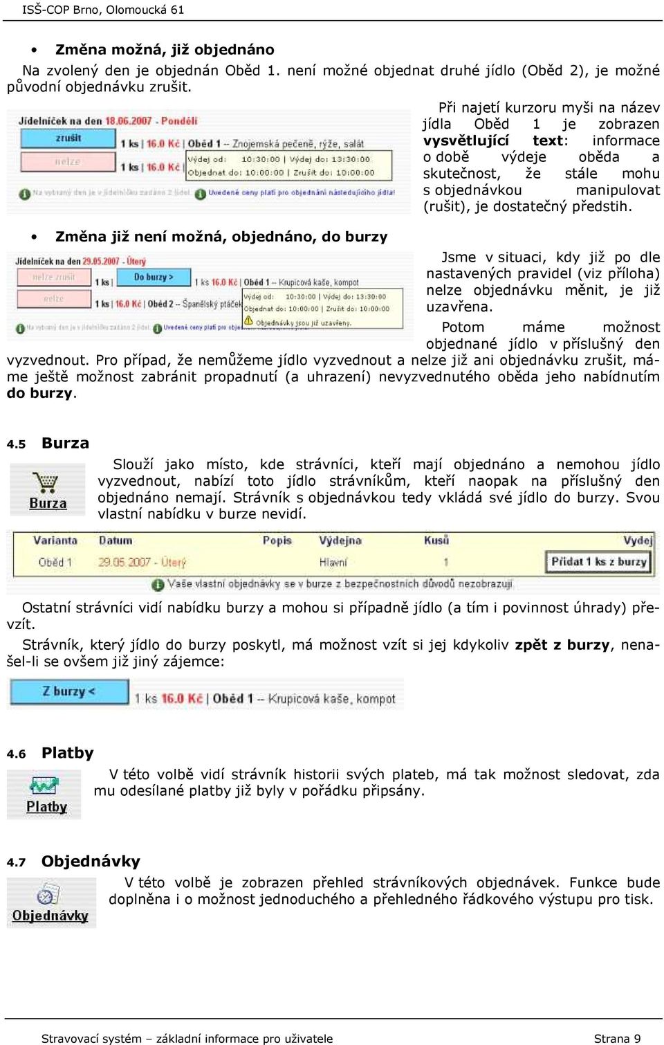 manipulovat (rušit), je dostatečný předstih. Jsme v situaci, kdy již po dle nastavených pravidel (viz příloha) nelze objednávku měnit, je již uzavřena.