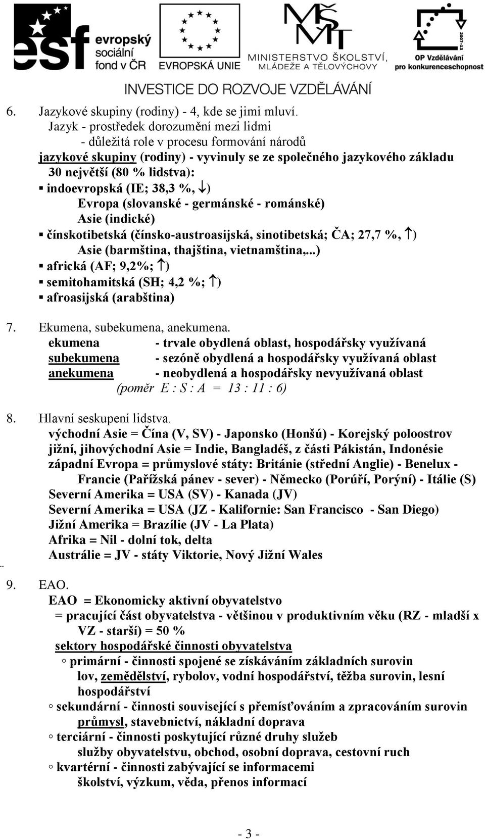 (IE; 38,3 %, ) Evropa (slovanské - germánské - románské) Asie (indické) čínskotibetská (čínsko-austroasijská, sinotibetská; ČA; 27,7 %, ) Asie (barmština, thajština, vietnamština,.