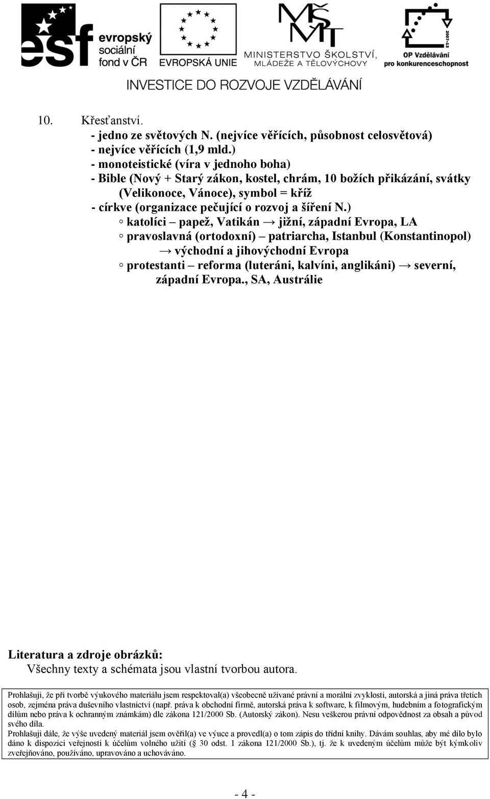 ) katolíci papež, Vatikán jižní, západní Evropa, LA pravoslavná (ortodoxní) patriarcha, Istanbul (Konstantinopol) východní a jihovýchodní Evropa protestanti reforma (luteráni, kalvíni, anglikáni)