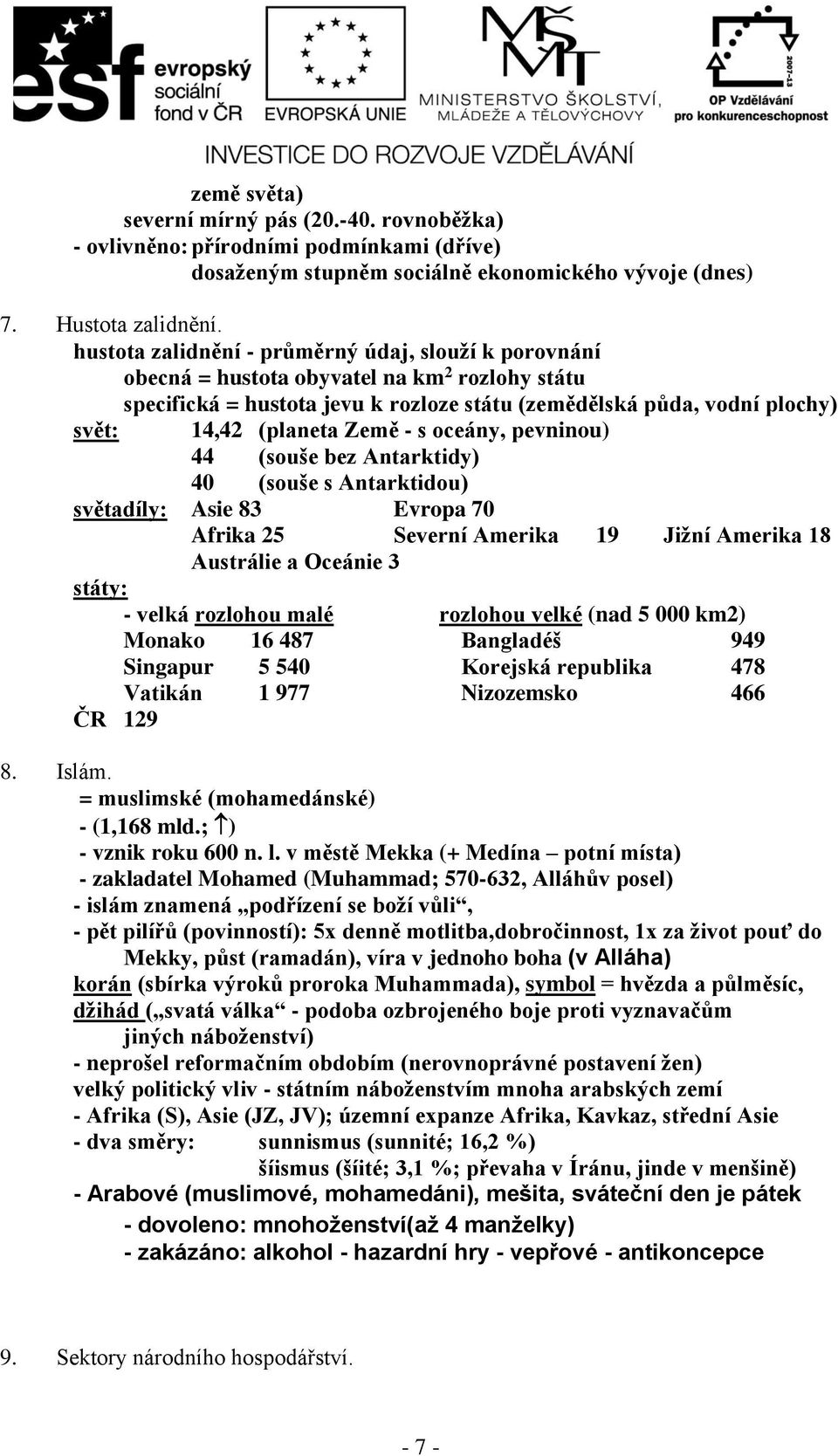 Země - s oceány, pevninou) 44 (souše bez Antarktidy) 40 (souše s Antarktidou) světadíly: Asie 83 Evropa 70 Afrika 25 Severní Amerika 19 Jižní Amerika 18 Austrálie a Oceánie 3 státy: - velká rozlohou