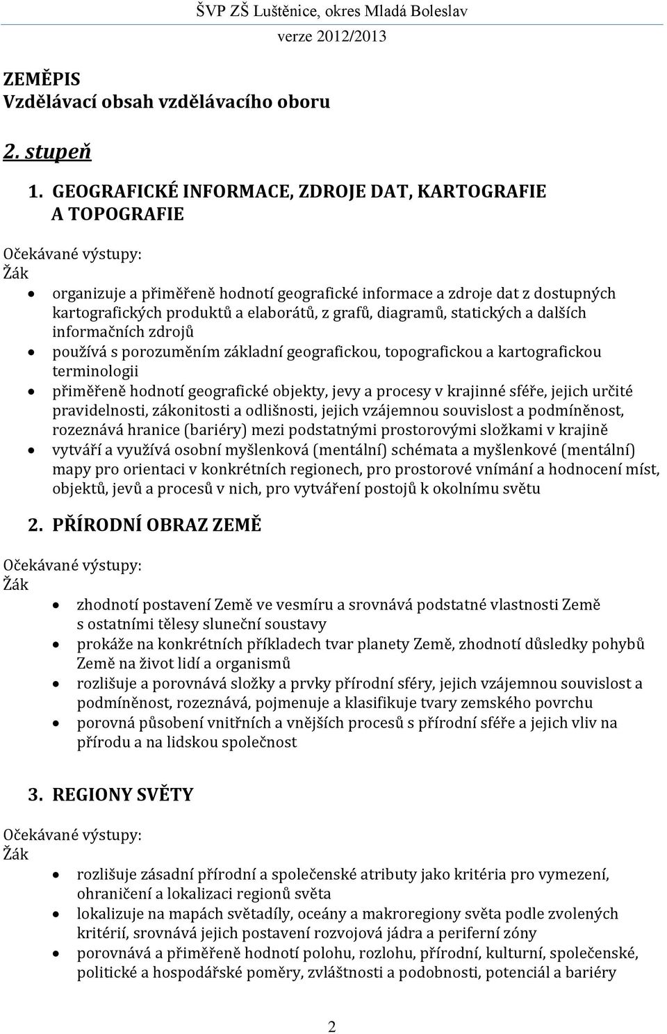 z grafů, diagramů, statických a dalších informačních zdrojů používá s porozuměním základní geografickou, topografickou a kartografickou terminologii přiměřeně hodnotí geografické objekty, jevy a