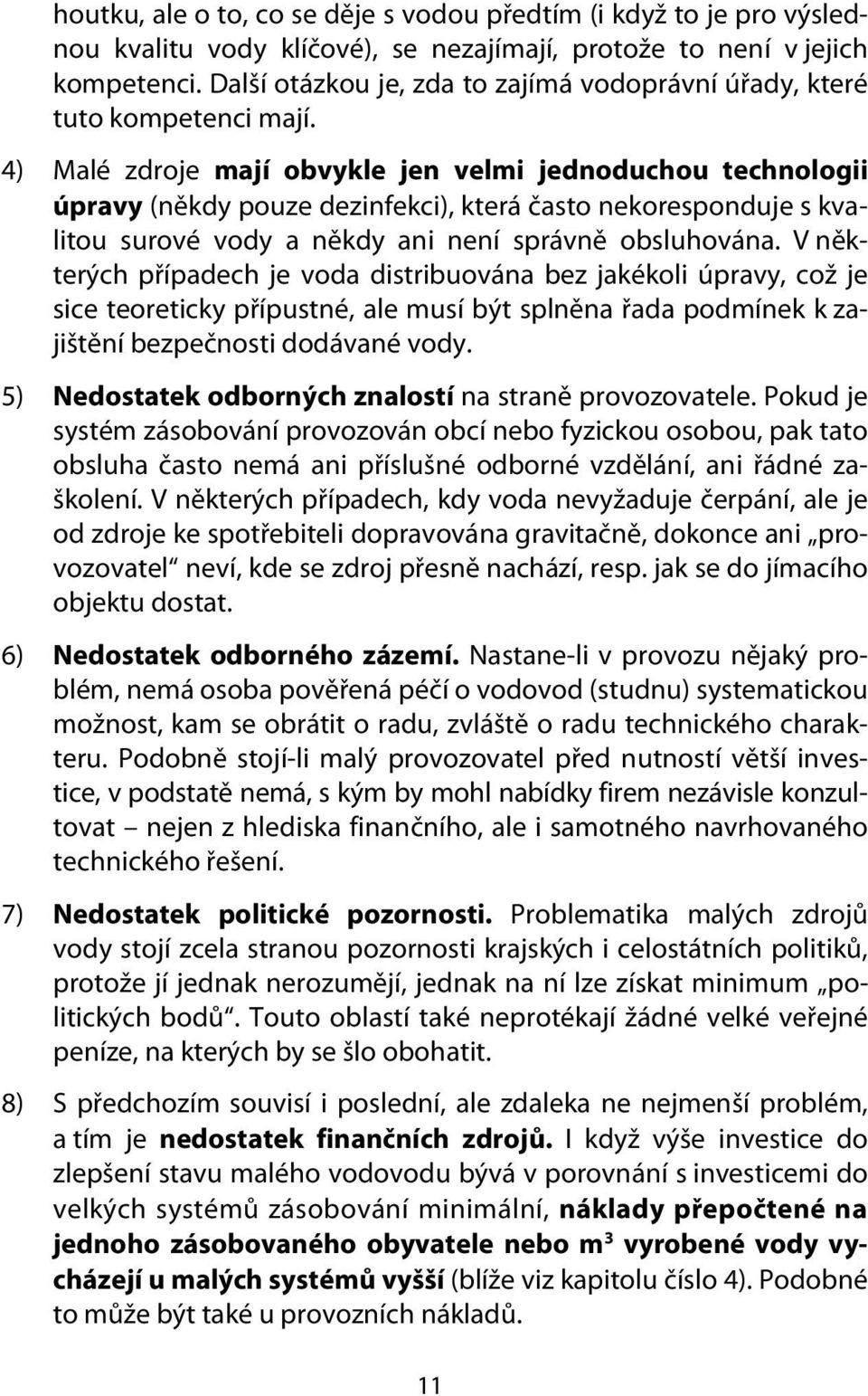 4) Malé zdroje mají obvykle jen velmi jednoduchou technologii úpravy (někdy pouze dezinfekci), která často nekoresponduje s kvalitou surové vody a někdy ani není správně obsluhována.