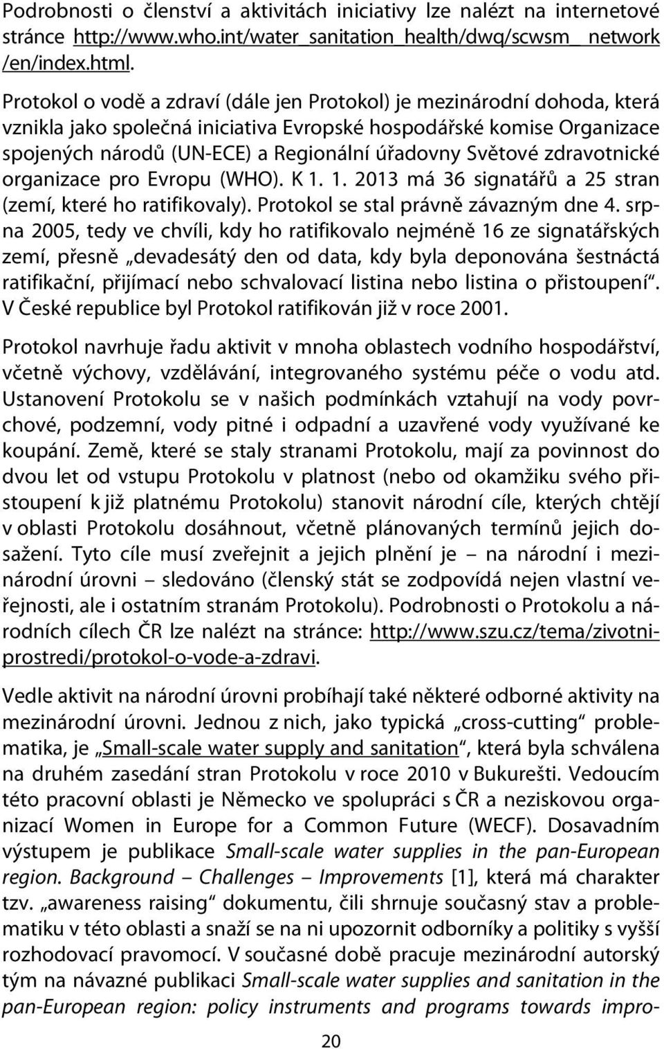 Světové zdravotnické organizace pro Evropu (WHO). K 1. 1. 2013 má 36 signatářů a 25 stran (zemí, které ho ratifikovaly). Protokol se stal právně závazným dne 4.