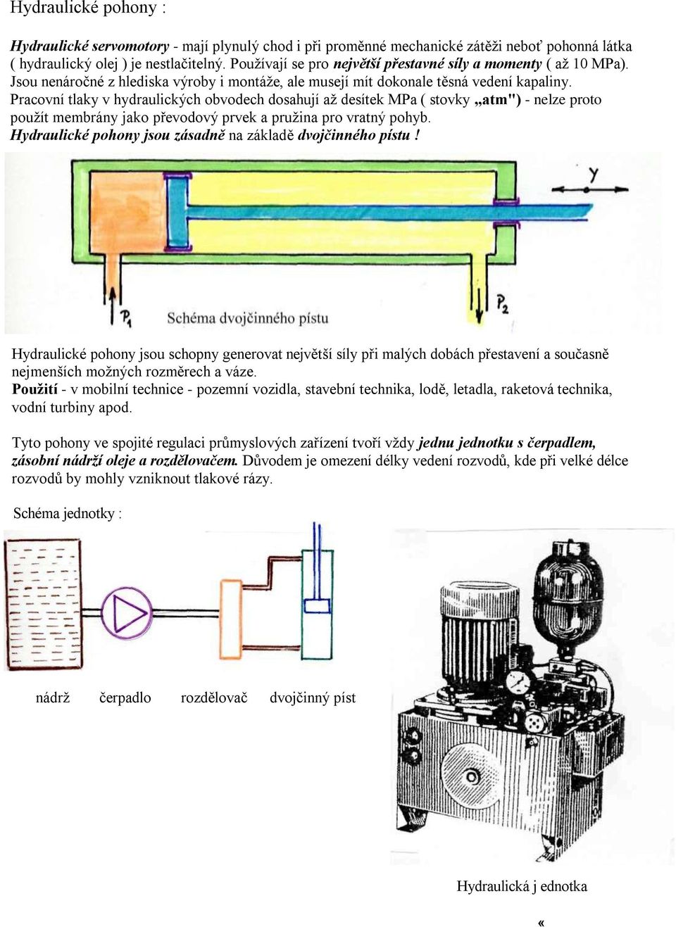 Pracovní tlaky v hydraulických obvodech dosahují až desítek MPa ( stovky atm") - nelze proto použít membrány jako převodový prvek a pružina pro vratný pohyb.