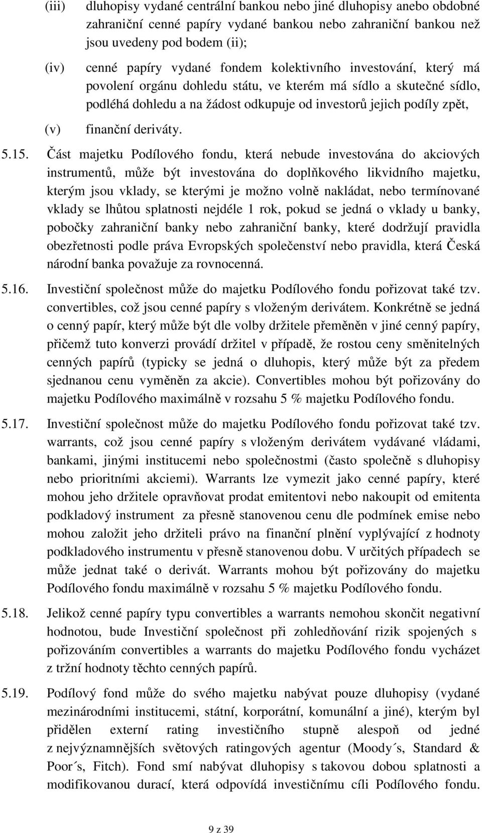 Část majetku Podílového fondu, která nebude investována do akciových instrumentů, může být investována do doplňkového likvidního majetku, kterým jsou vklady, se kterými je možno volně nakládat, nebo