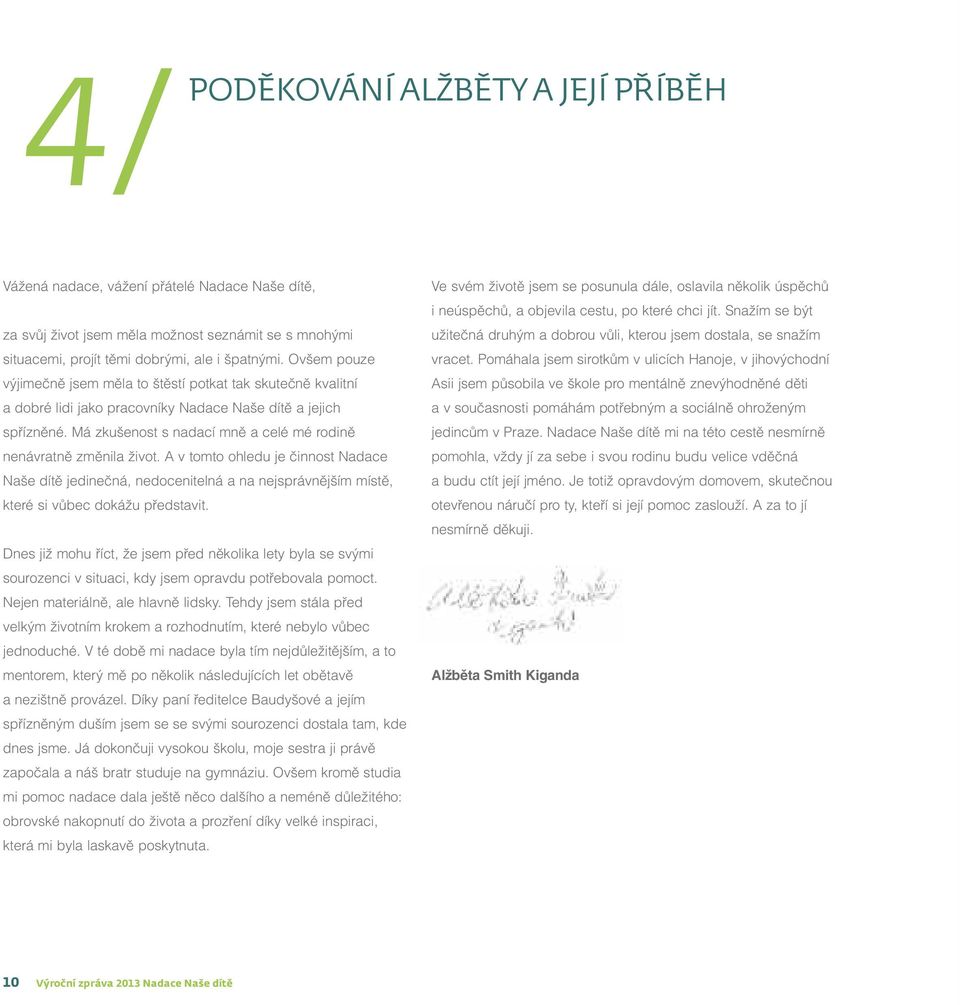 Má zkušenost s nadací mně a celé mé rodině nenávratně změnila život. A v tomto ohledu je činnost Nadace Naše dítě jedinečná, nedocenitelná a na nejsprávnějším místě, které si vůbec dokážu představit.