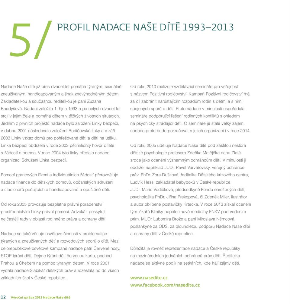 Jedním z prvních projektů nadace bylo založení Linky bezpečí, v dubnu 2001 následovalo založení Rodičovské linky a v září 2003 Linky vzkaz domů pro pohřešované děti a děti na útěku.