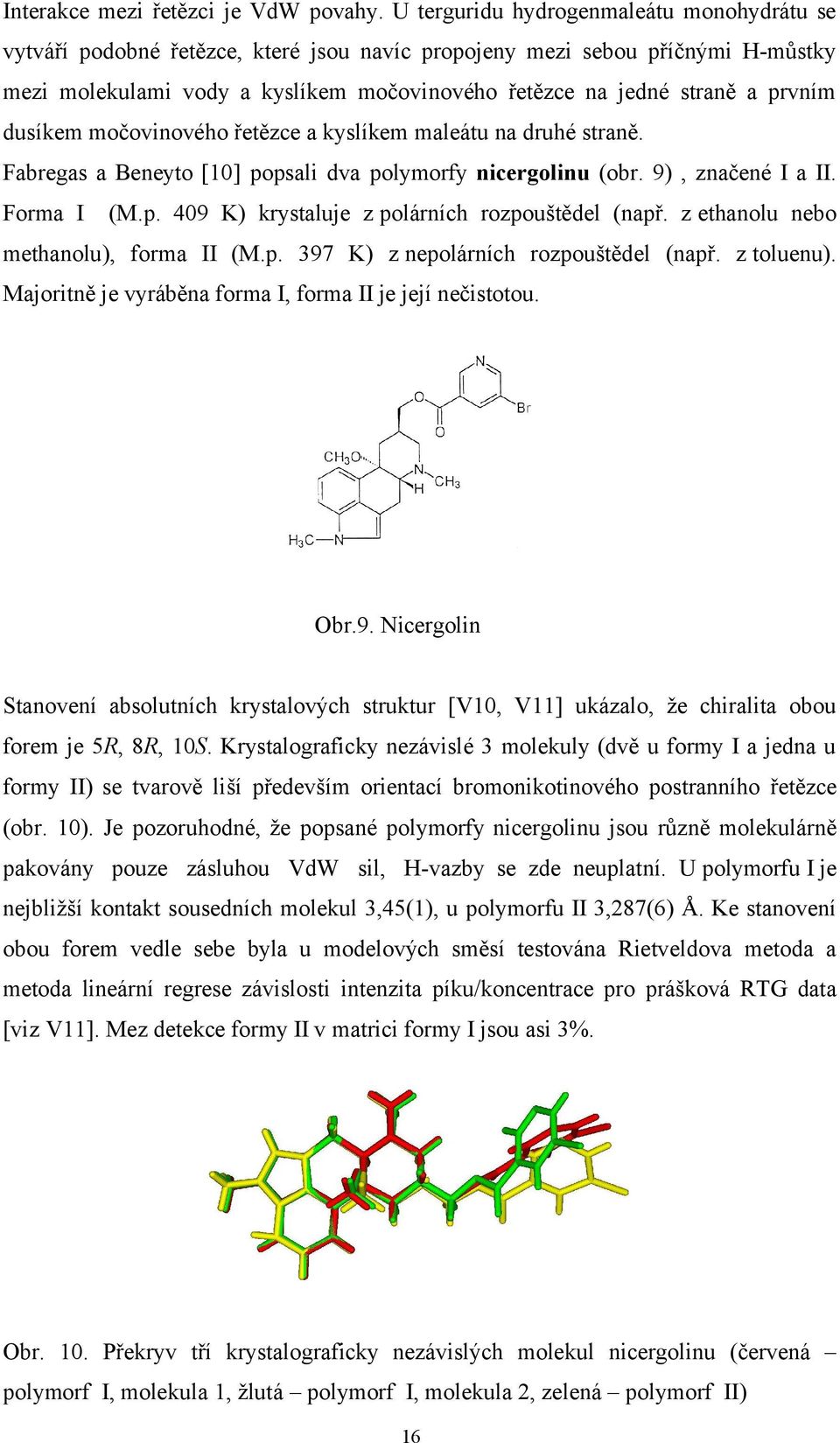 prvním dusíkem močovinového řetězce a kyslíkem maleátu na druhé straně. Fabregas a Beneyto [10] popsali dva polymorfy nicergolinu (obr. 9), značené I a II. Forma I (M.p. 409 K) krystaluje z polárních rozpouštědel (např.
