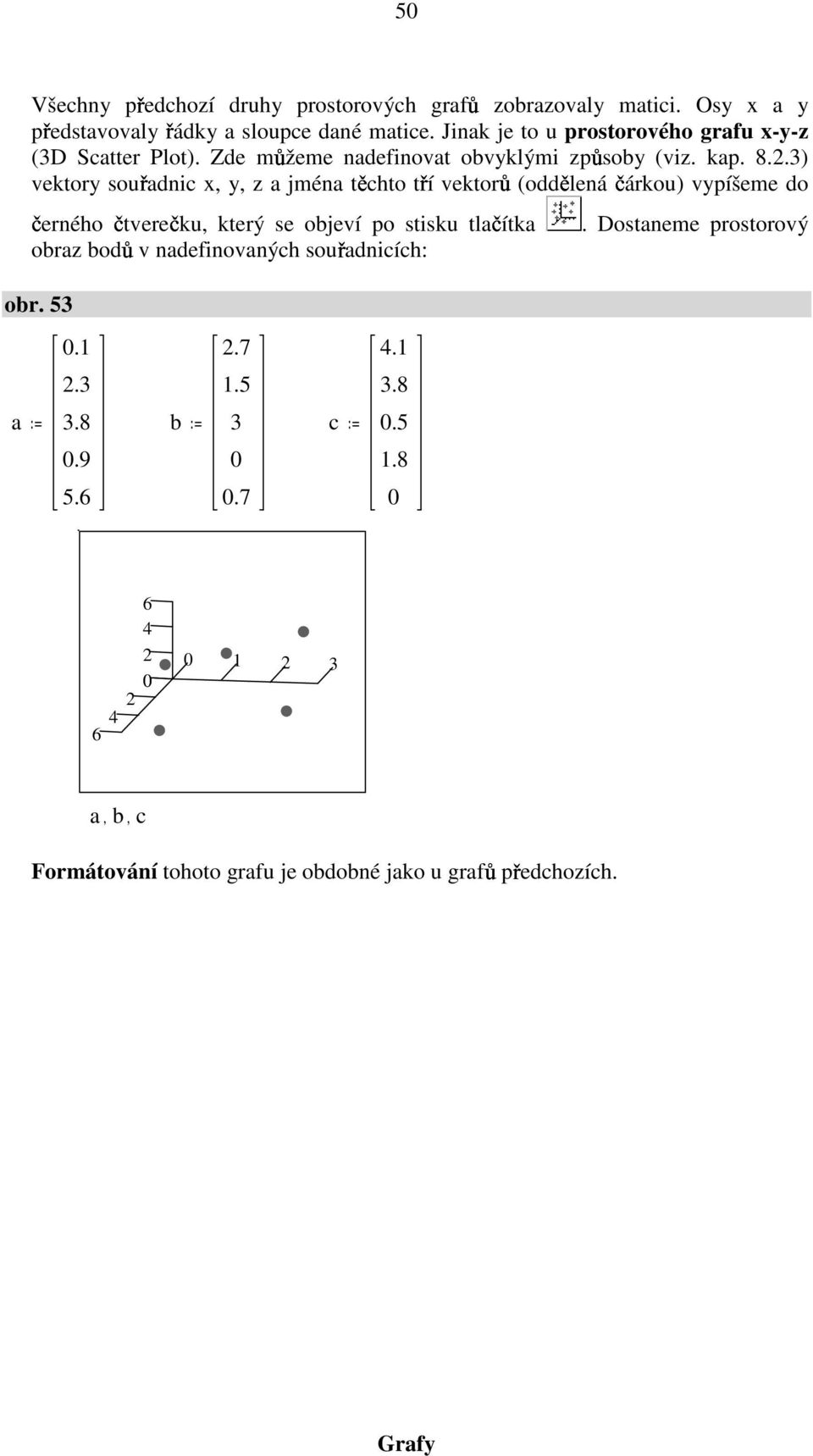 .) vektory souřadnic x, y, z a jména těchto tří vektorů (oddělená čárkou) vypíšeme do černého čtverečku, který se objeví po stisku