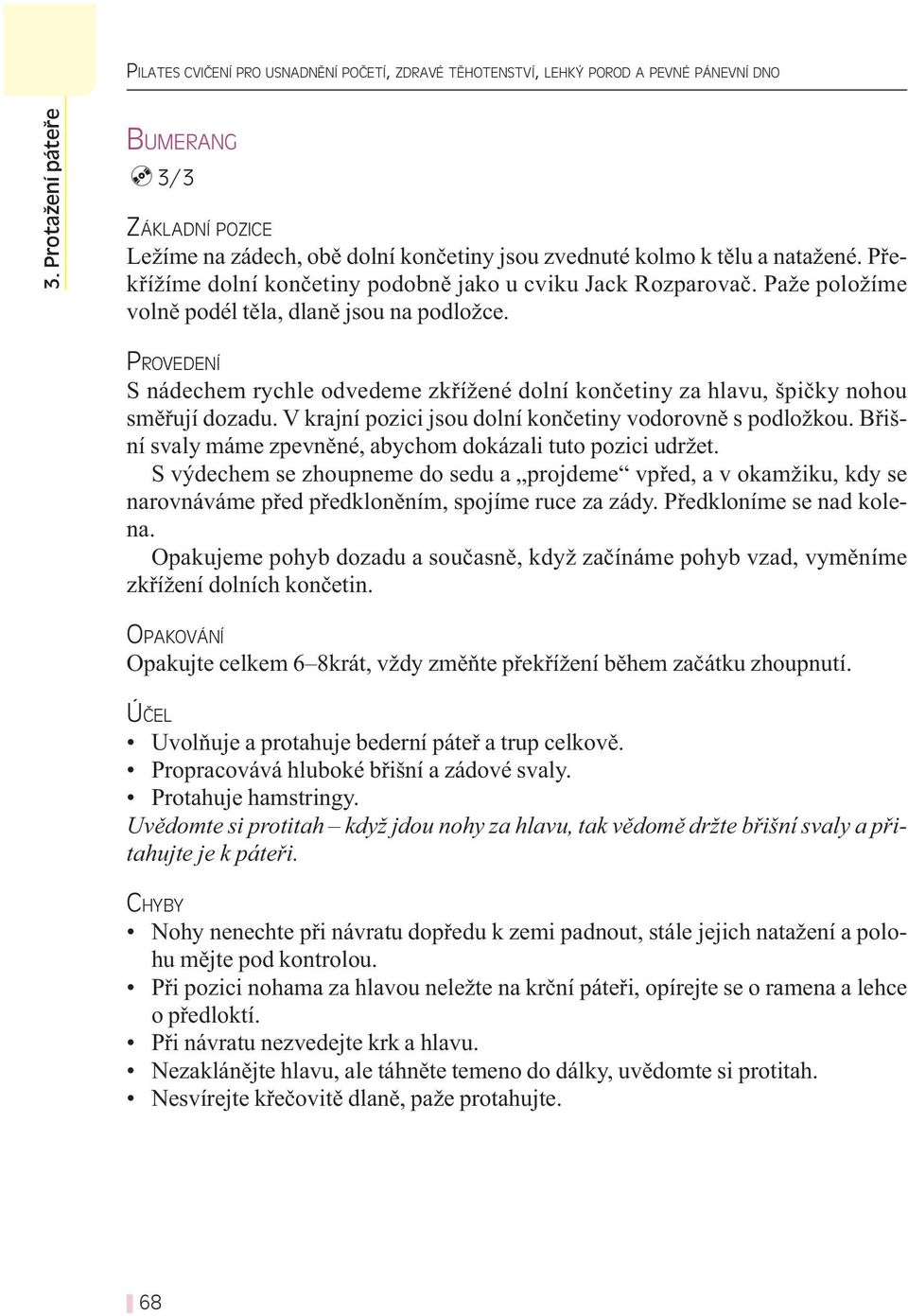 Paže položíme volně podél těla, dlaně jsou na podložce. S nádechem rychle odvedeme zkřížené dolní končetiny za hlavu, špičky nohou směřují dozadu.