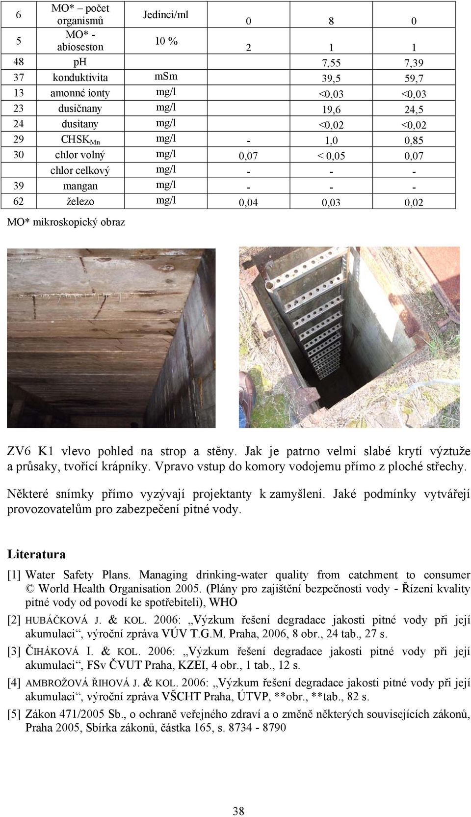 Jak je patrno velmi slabé krytí výztuže a průsaky, tvořící krápníky. Vpravo vstup do komory vodojemu přímo z ploché střechy. Některé snímky přímo vyzývají projektanty k zamyšlení.