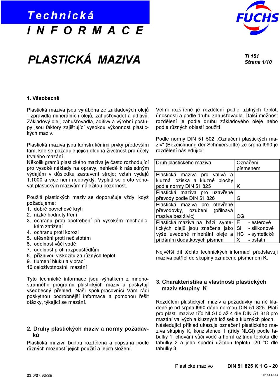 Plastická maziva jsou konstrukčními prvky především tam, kde se požaduje jejich dlouhá životnost pro účely trvalého mazání.