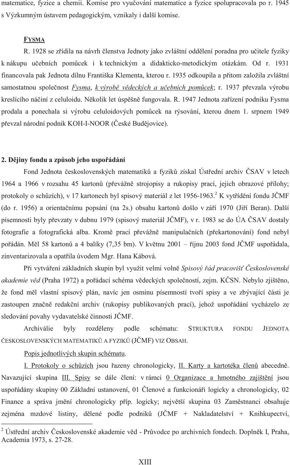 1931 financovala pak Jednota dílnu Františka Klementa, kterou r. 1935 odkoupila a p itom založila zvláštní samostatnou spole nost Fysma, k výrob v deckých a u ebních pom cek; r.