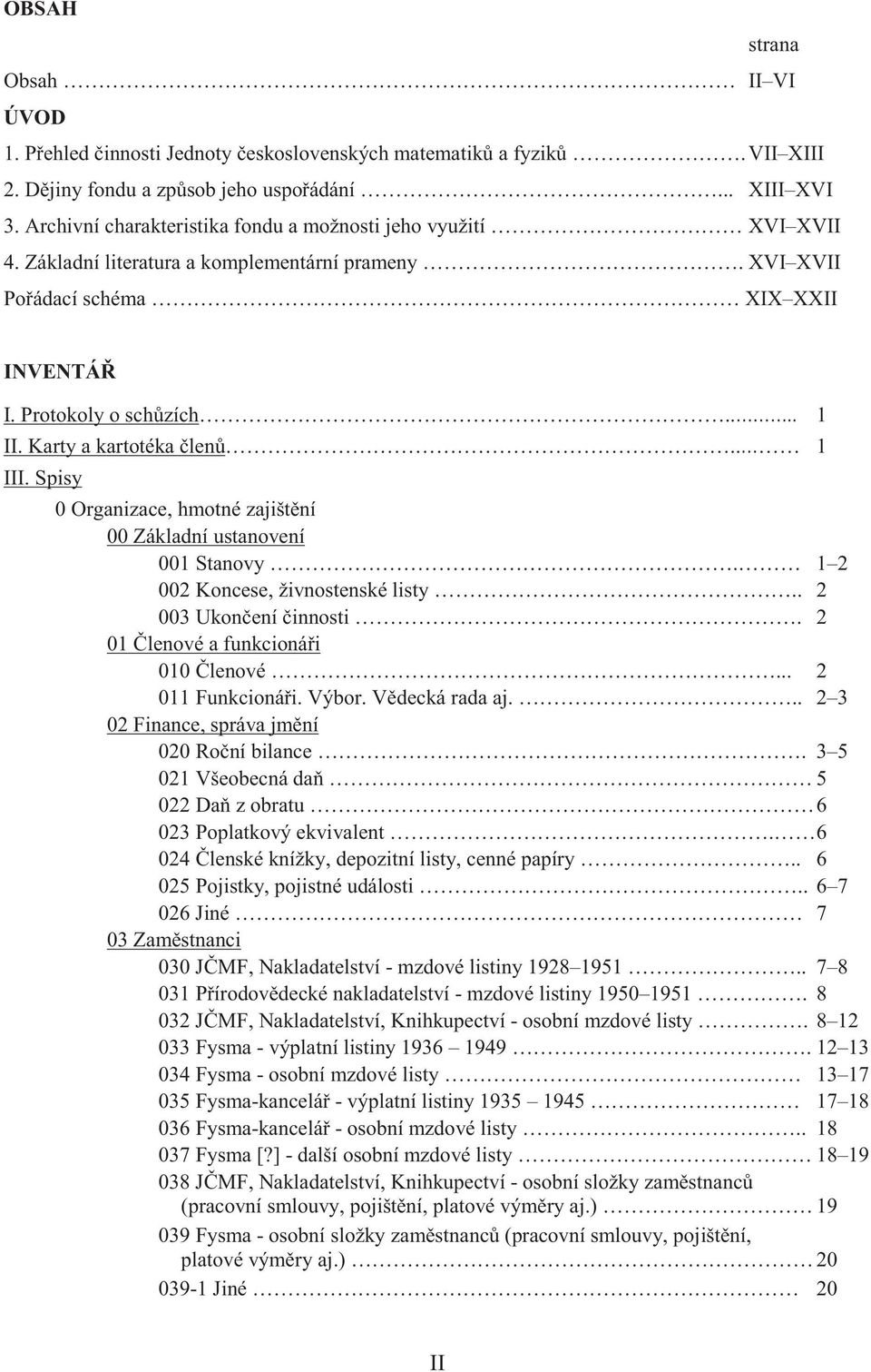 Karty a kartotéka len.. 1 III. Spisy 0 Organizace, hmotné zajišt ní 00 Základní ustanovení 001 Stanovy. 1 2 002 Koncese, živnostenské listy.. 2 003 Ukon ení innosti.