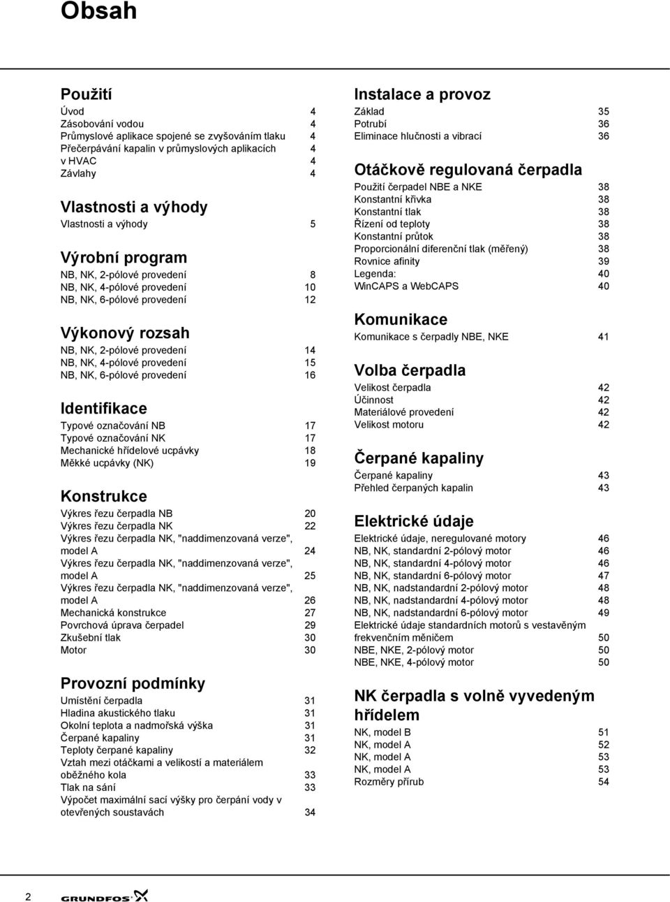 Identifikace Typové označování NB 17 Typové označování NK 17 Mechanické hřídelové ucpávky 18 Měkké ucpávky (NK) 19 Konstrukce Výkres řezu čerpadla NB 2 Výkres řezu čerpadla NK 22 Výkres řezu čerpadla