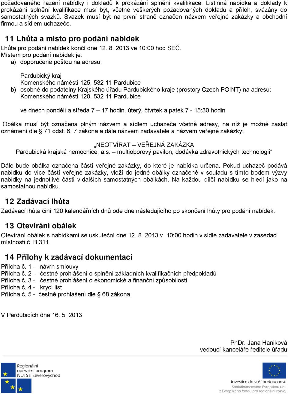 Svazek musí být na první straně označen názvem veřejné zakázky a obchodní firmou a sídlem uchazeče. 11 Lhůta a místo pro podání nabídek Lhůta pro podání nabídek končí dne 12. 8. 2013 ve 10:00 hod SEČ.