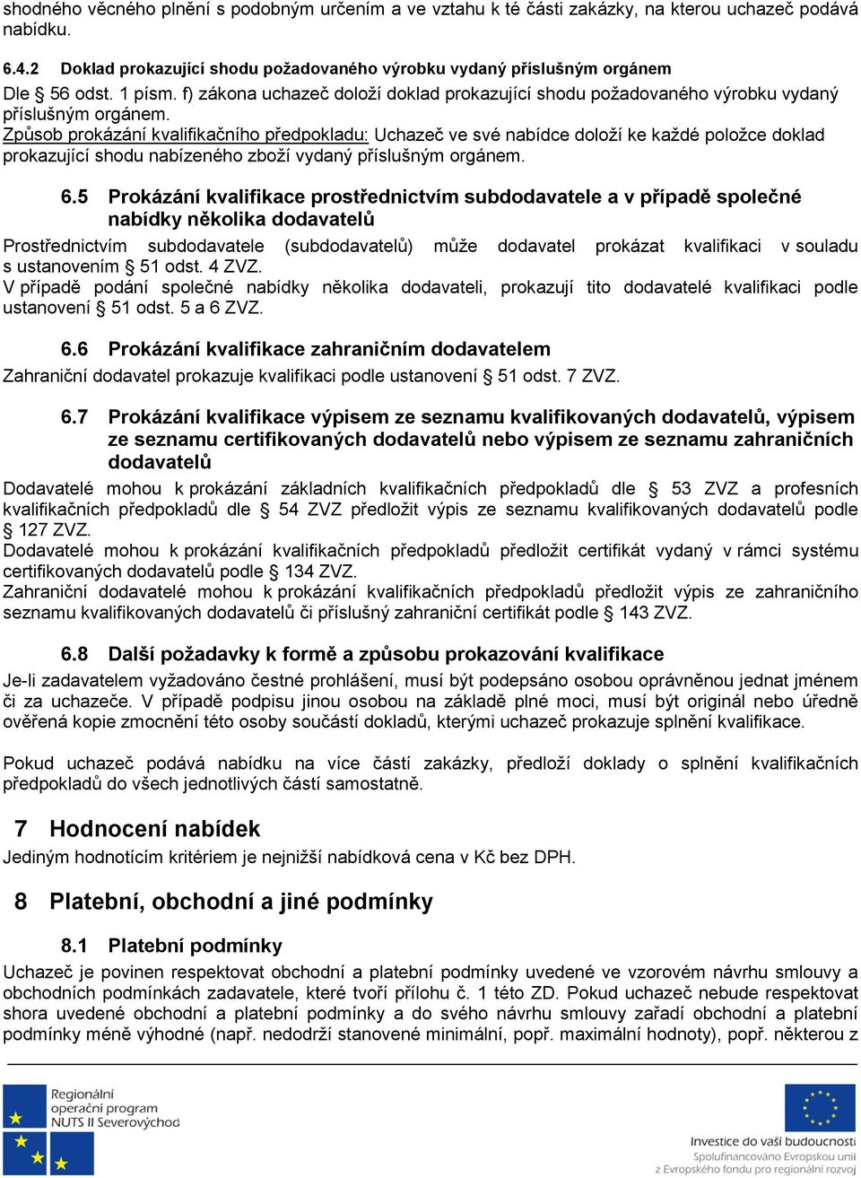 Způsob prokázání kvalifikačního předpokladu: Uchazeč ve své nabídce doloží ke každé položce doklad prokazující shodu nabízeného zboží vydaný příslušným orgánem. 6.