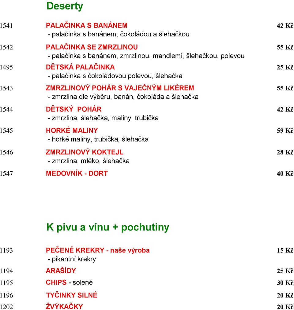 POHÁR 42 Kč - zmrzlina, šlehačka, maliny, trubička 1545 HORKÉ MALINY 59 Kč - horké maliny, trubička, šlehačka 1546 ZMRZLINOVÝ KOKTEJL 28 Kč - zmrzlina, mléko, šlehačka 1547 MEDOVNÍK