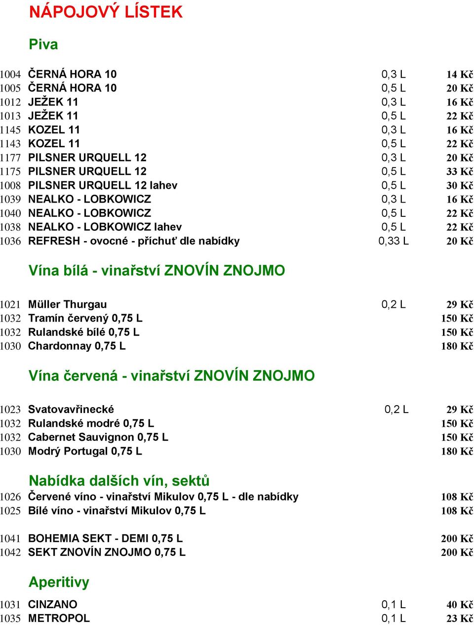 lahev 0,5 L 22 Kč 1036 REFRESH - ovocné - příchuť dle nabídky 0,33 L 20 Kč Vína bílá - vinařství ZNOVÍN ZNOJMO 1021 Müller Thurgau 0,2 L 29 Kč 1032 Tramín červený 0,75 L 150 Kč 1032 Rulandské bílé