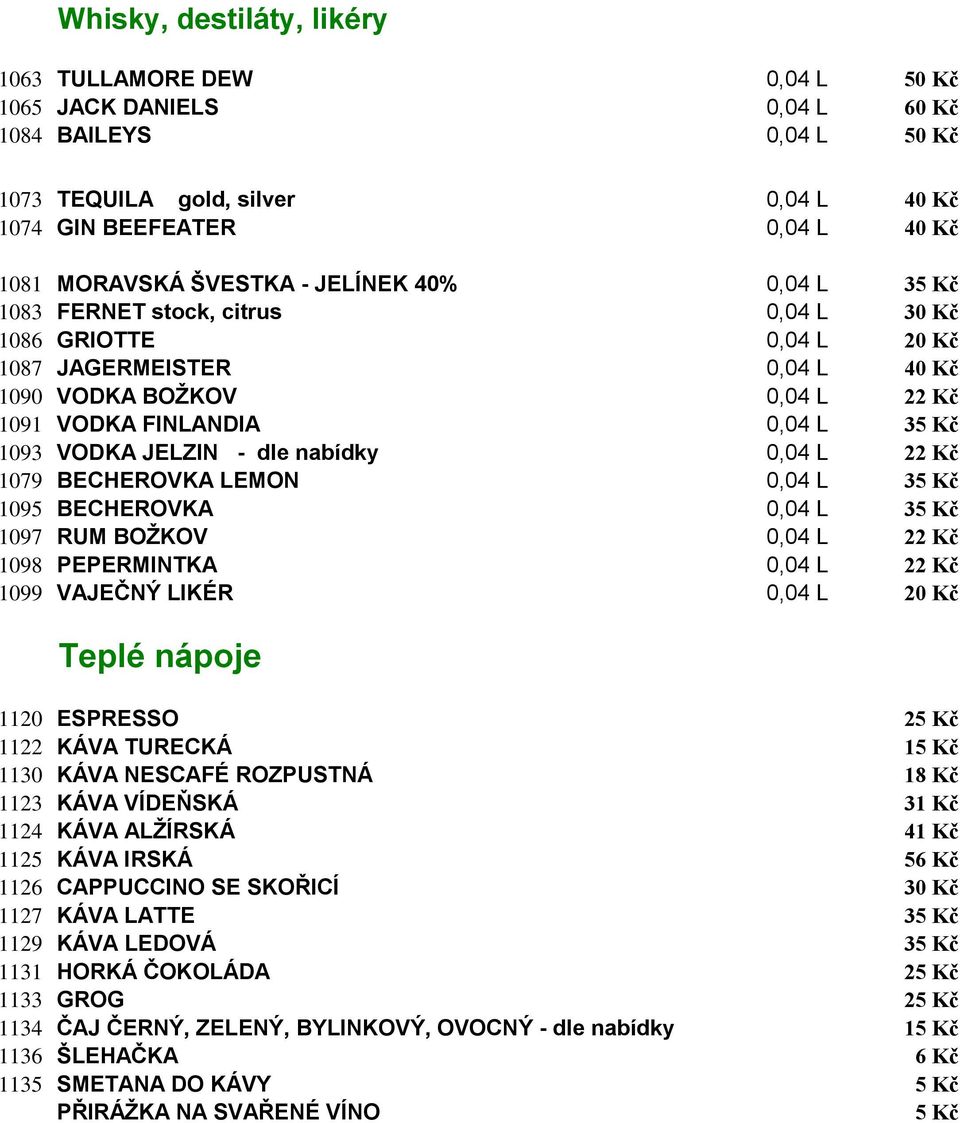 1093 VODKA JELZIN - dle nabídky 0,04 L 22 Kč 1079 BECHEROVKA LEMON 0,04 L 35 Kč 1095 BECHEROVKA 0,04 L 35 Kč 1097 RUM BOŽKOV 0,04 L 22 Kč 1098 PEPERMINTKA 0,04 L 22 Kč 1099 VAJEČNÝ LIKÉR 0,04 L 20 Kč