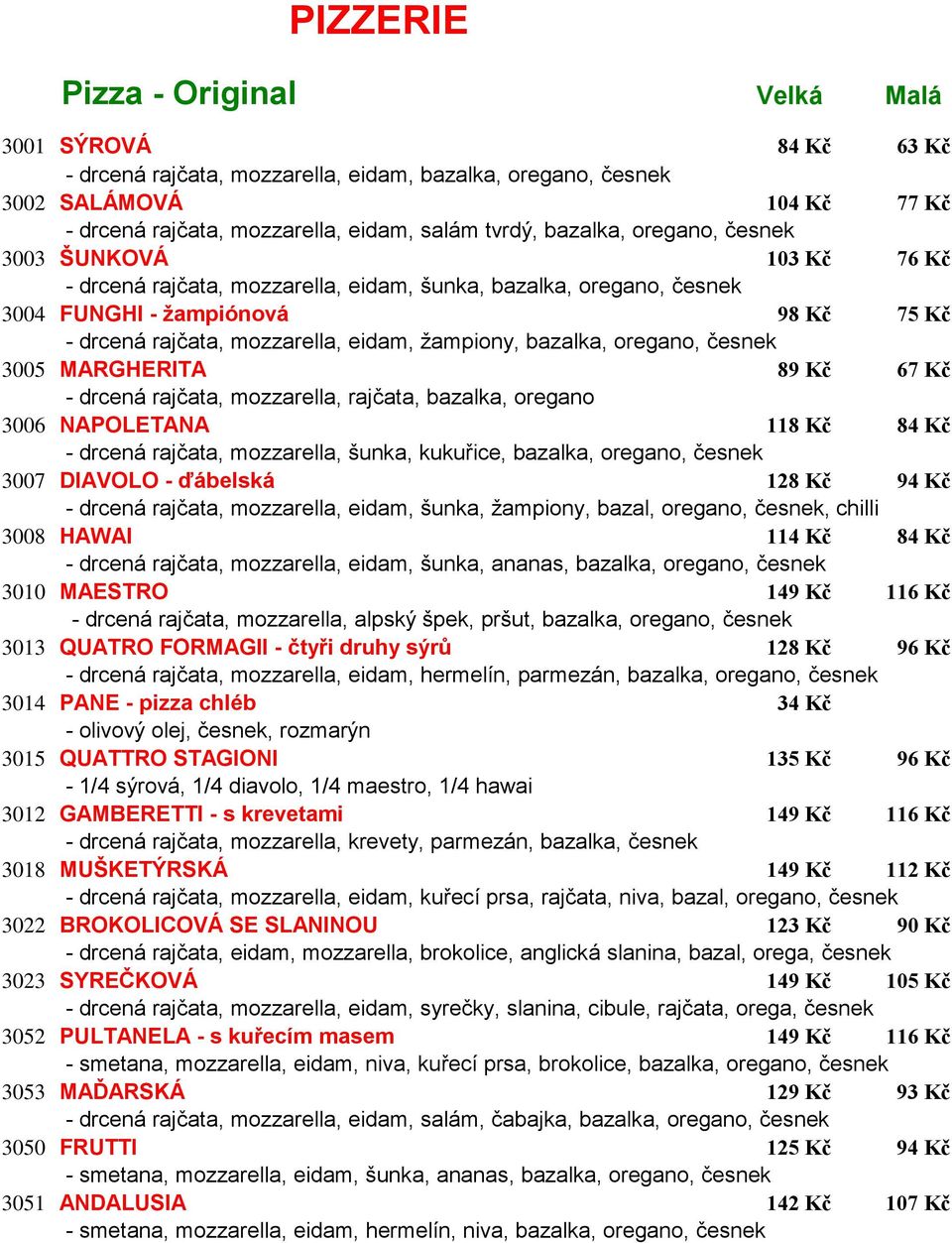 žampiony, bazalka, oregano, česnek 3005 MARGHERITA 89 Kč 67 Kč - drcená rajčata, mozzarella, rajčata, bazalka, oregano 3006 NAPOLETANA 118 Kč 84 Kč - drcená rajčata, mozzarella, šunka, kukuřice,