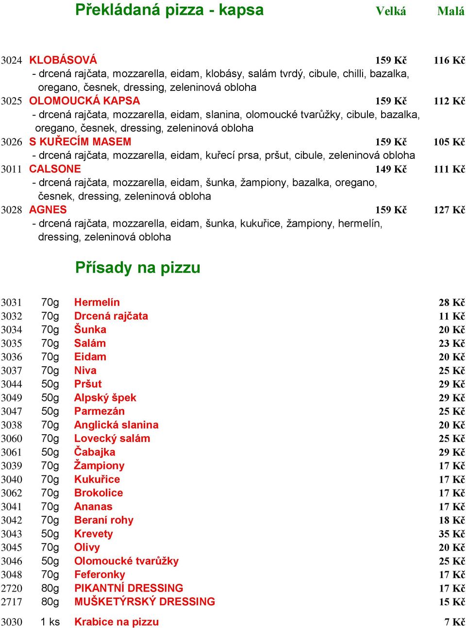 drcená rajčata, mozzarella, eidam, kuřecí prsa, pršut, cibule, zeleninová obloha 3011 CALSONE 149 Kč 111 Kč - drcená rajčata, mozzarella, eidam, šunka, žampiony, bazalka, oregano, česnek, dressing,