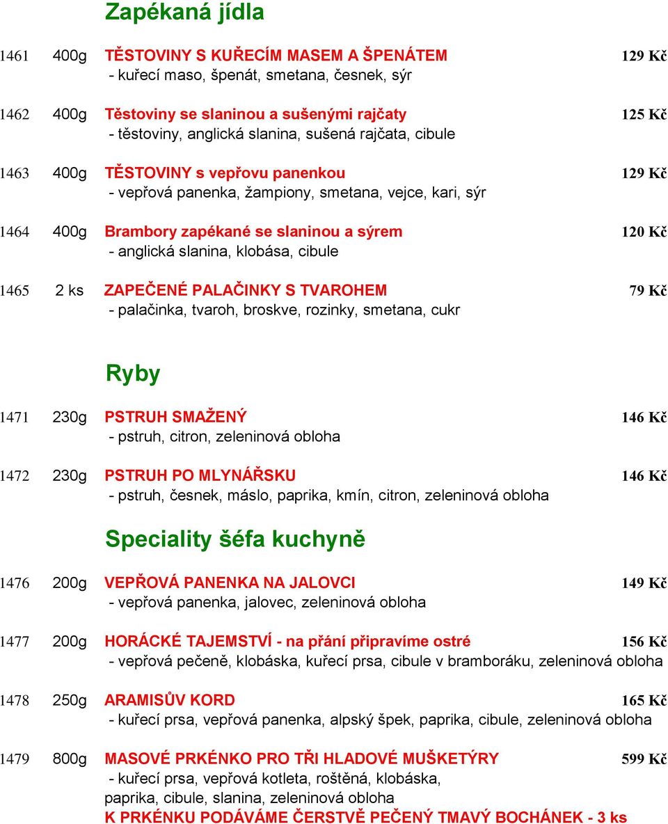 slanina, klobása, cibule 1465 2 ks ZAPEČENÉ PALAČINKY S TVAROHEM 79 Kč - palačinka, tvaroh, broskve, rozinky, smetana, cukr Ryby 1471 230g PSTRUH SMAŽENÝ 146 Kč - pstruh, citron, zeleninová obloha