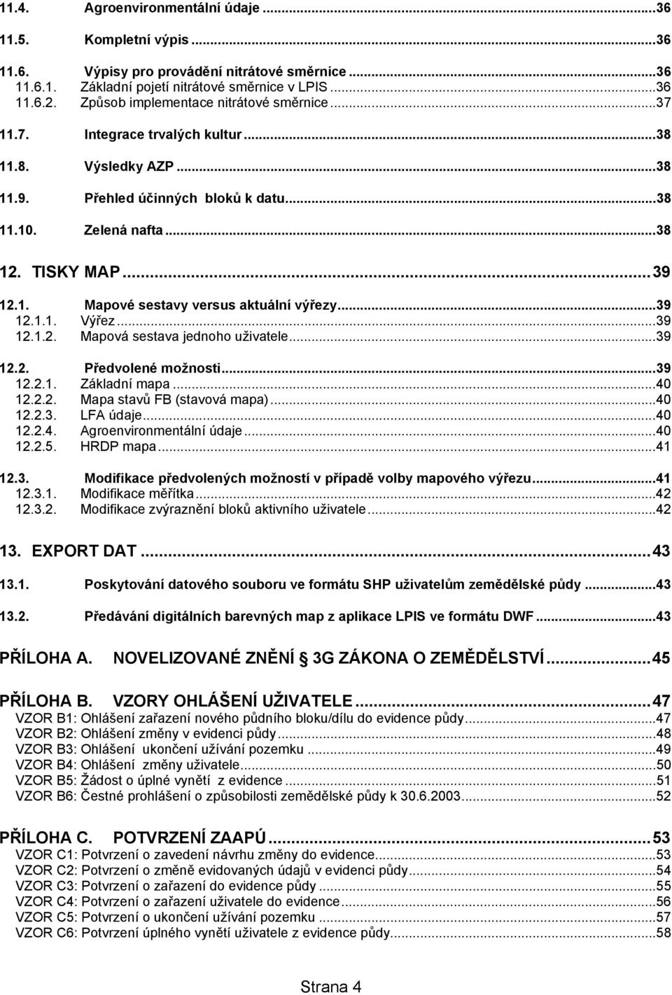 ..39 12.1.1. Výřez...39 12.1.2. Mapová sestava jednoho uživatele...39 12.2. Předvolené možnosti...39 12.2.1. Základní mapa...40 12.2.2. Mapa stavů FB (stavová mapa)...40 12.2.3. LFA údaje...40 12.2.4. Agroenvironmentální údaje.