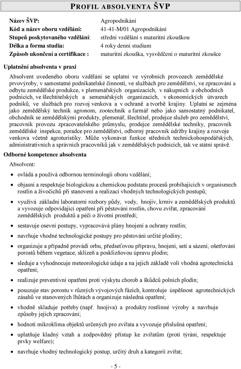 zemědělské prvovýroby, v samostatné podnikatelské činnosti, ve službách pro zemědělství, ve zpracování a odbytu zemědělské produkce, v plemenářských organizacích, v nákupních a obchodních podnicích,