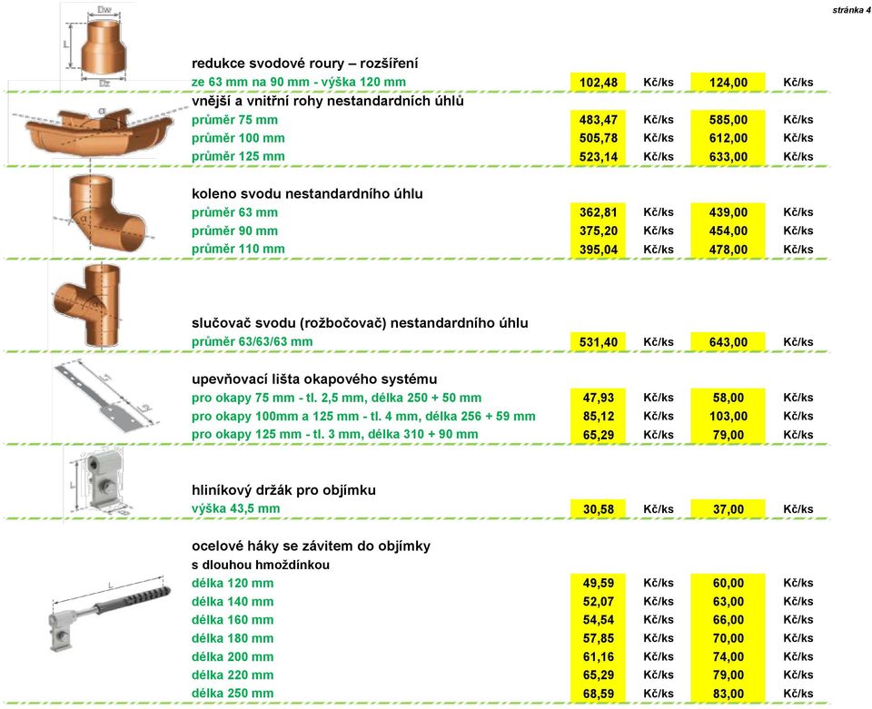 Kč/ks 478,00 Kč/ks slučovač svodu (rožbočovač) nestandardního úhlu průměr 63/63/63 mm 531,40 Kč/ks 643,00 Kč/ks upevňovací lišta okapového systému pro okapy 75 mm - tl.