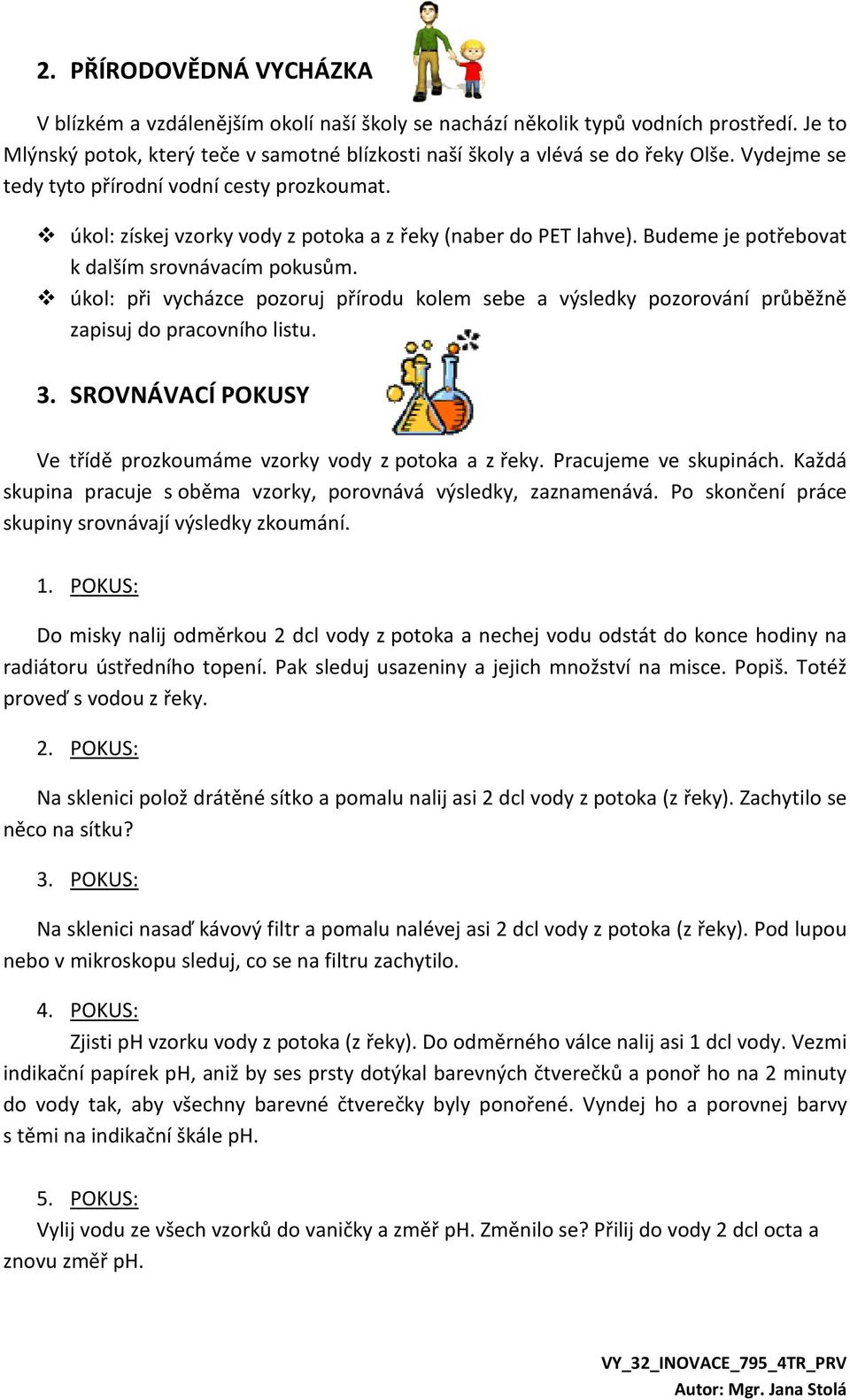 úkol: při vycházce pozoruj přírodu kolem sebe a výsledky pozorování průběžně zapisuj do pracovního listu. 3. SROVNÁVACÍ POKUSY Ve třídě prozkoumáme vzorky vody z potoka a z řeky.