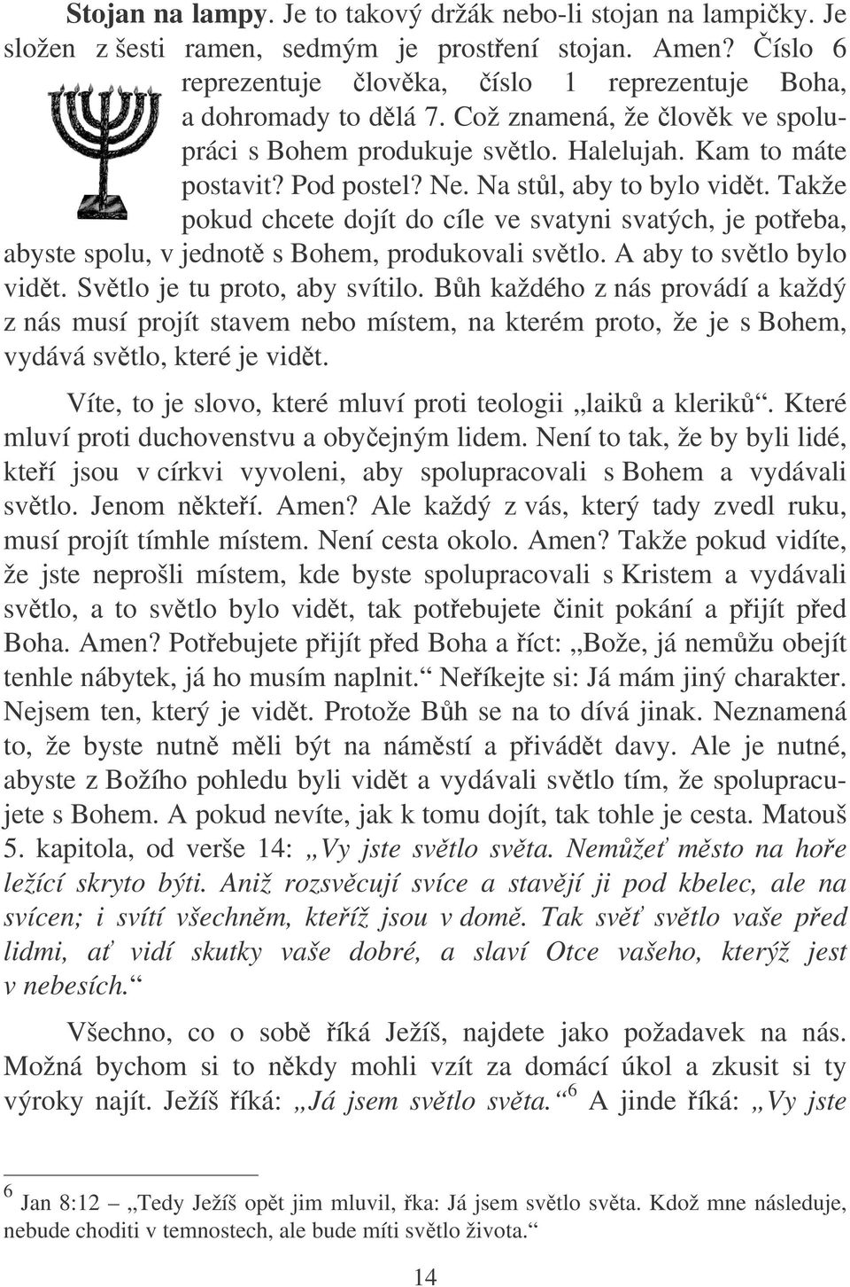Takže pokud chcete dojít do cíle ve svatyni svatých, je poteba, abyste spolu, v jednot s Bohem, produkovali svtlo. A aby to svtlo bylo vidt. Svtlo je tu proto, aby svítilo.