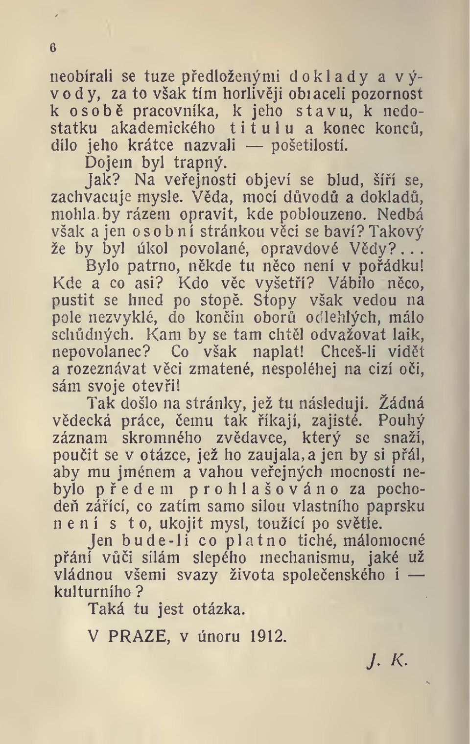 Nedbá však a jen osobní stránkou vci se baví? Takový že by byl úkol povolané, opravdové Vdy?... Bylo patrno, nkde tu nco není v poádku! Kde a co asi? Kdo vc vyšetí? Vábilo nco, pustit se hned po stop.