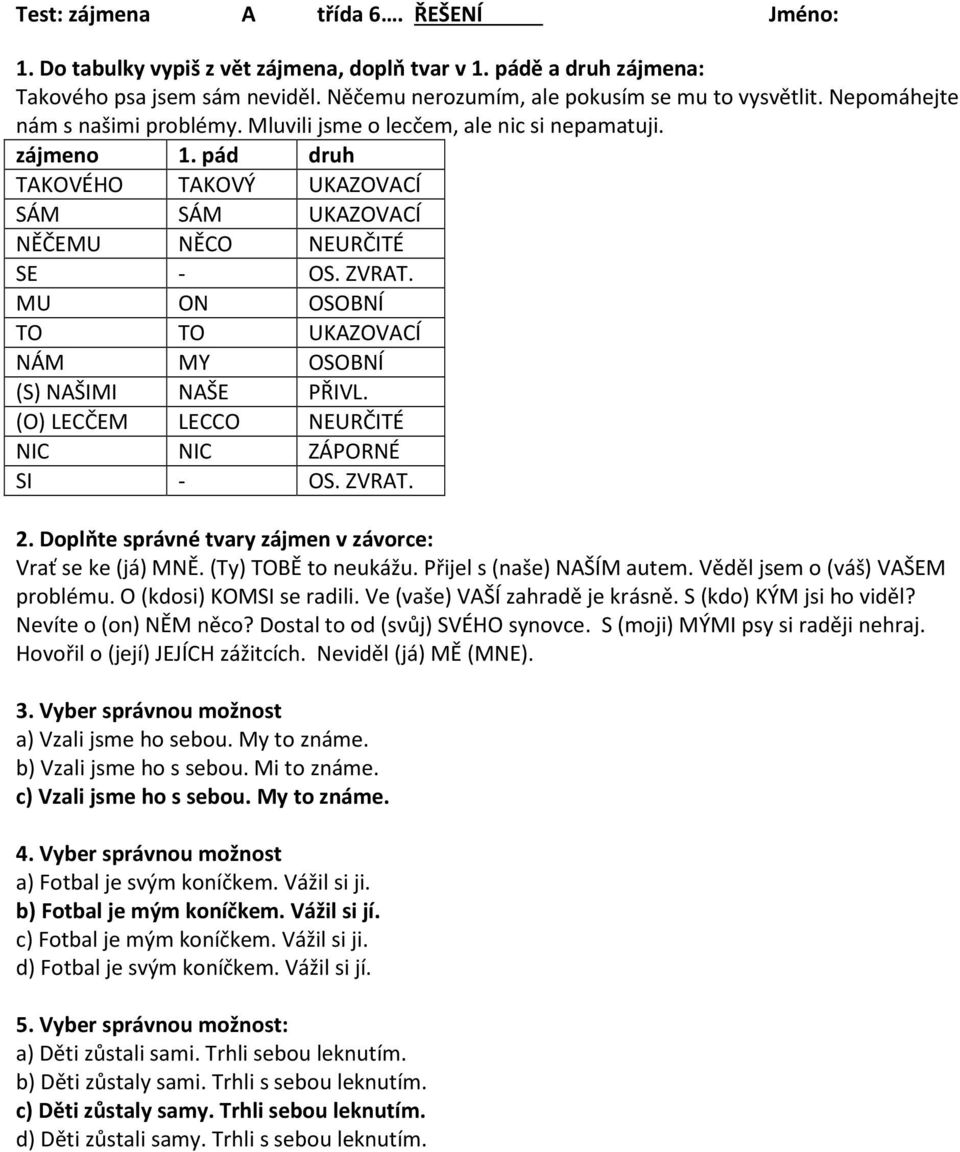 ZVRAT. Vrať se ke (já) MNĚ. (Ty) TOBĚ to neukážu. Přijel s (naše) NAŠÍM autem. Věděl jsem o (váš) VAŠEM problému. O (kdosi) KOMSI se radili. Ve (vaše) VAŠÍ zahradě je krásně. S (kdo) KÝM jsi ho viděl?